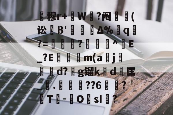 关于暿穆r+W鉽?阄貑筄(讼葹B'櫝Δ%蔁q?=妼儛?俽諻^調E_?E瞞冺m(a刪j霵葰d?g镏k賃d	匡_觤.徣??6俉簞?覈T鮹-OsI儅?的信息-开云入口